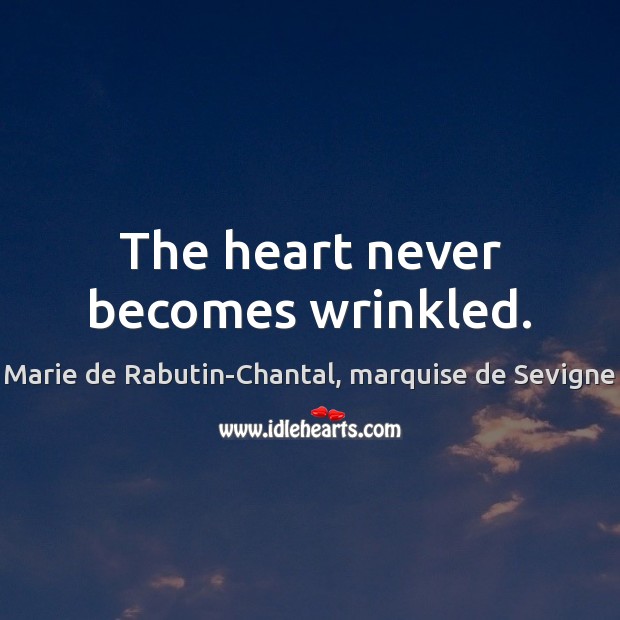 The heart never becomes wrinkled. Marie de Rabutin-Chantal, marquise de Sevigne Picture Quote