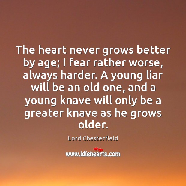 The heart never grows better by age; I fear rather worse, always Lord Chesterfield Picture Quote