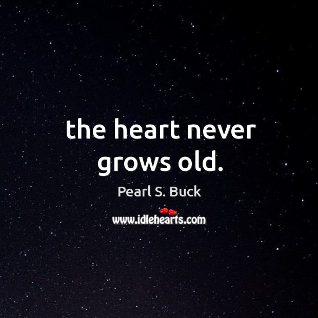 The heart never grows old. Pearl S. Buck Picture Quote