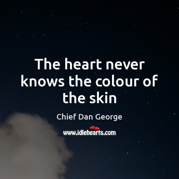 The heart never knows the colour of the skin Chief Dan George Picture Quote