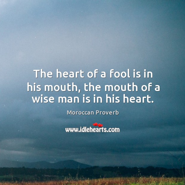 The heart of a fool is in his mouth, the mouth of a wise man is in his heart. Moroccan Proverbs Image