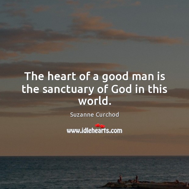 The heart of a good man is the sanctuary of God in this world. Suzanne Curchod Picture Quote