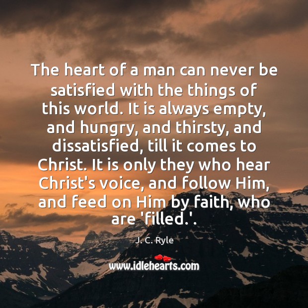 The heart of a man can never be satisfied with the things J. C. Ryle Picture Quote