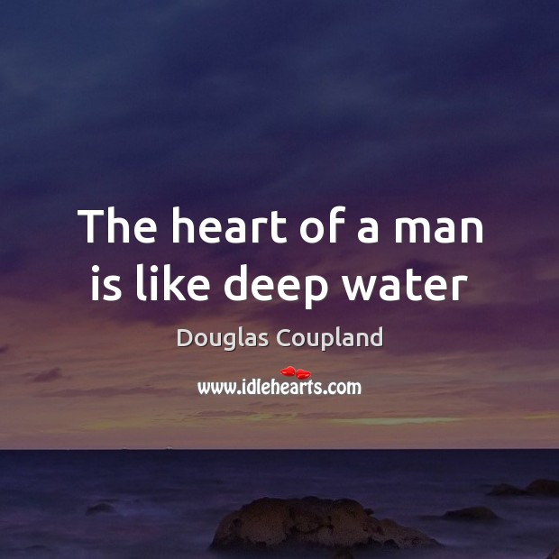 The heart of a man is like deep water Douglas Coupland Picture Quote