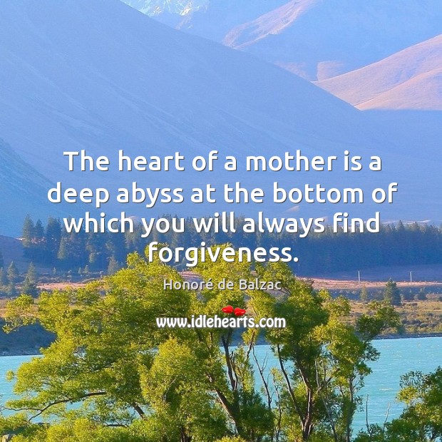 The heart of a mother is a deep abyss at the bottom of which you will always find forgiveness. Image