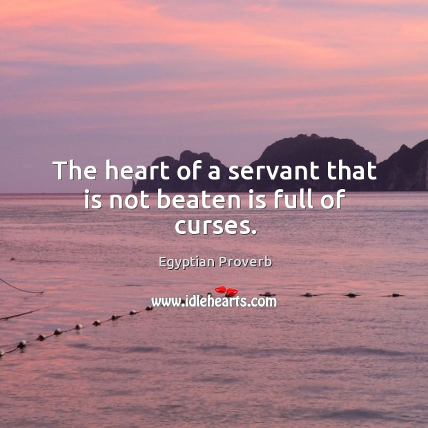 The heart of a servant that is not beaten is full of curses. Egyptian Proverbs Image