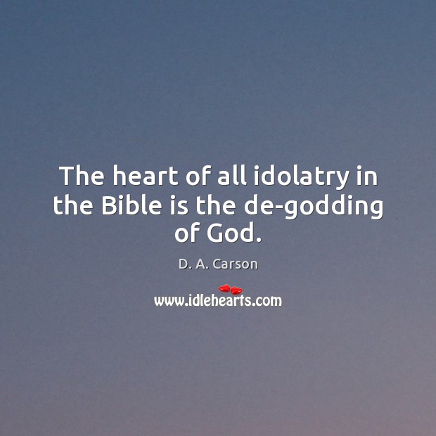 The heart of all idolatry in the Bible is the de-Godding of God. D. A. Carson Picture Quote