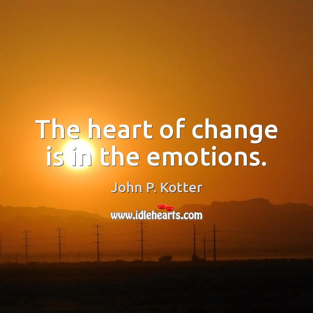 The heart of change is in the emotions. John P. Kotter Picture Quote