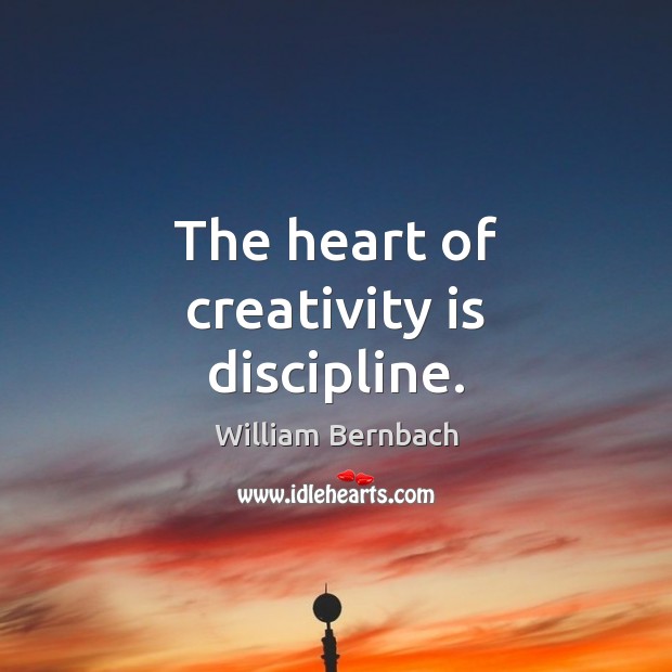 The heart of creativity is discipline. William Bernbach Picture Quote