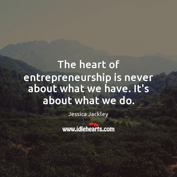 The heart of entrepreneurship is never about what we have. It’s about what we do. Entrepreneurship Quotes Image
