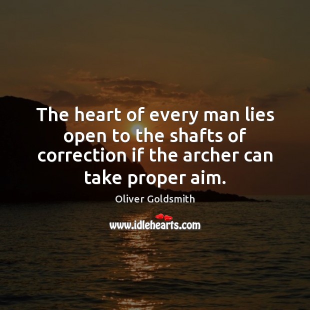 The heart of every man lies open to the shafts of correction Oliver Goldsmith Picture Quote