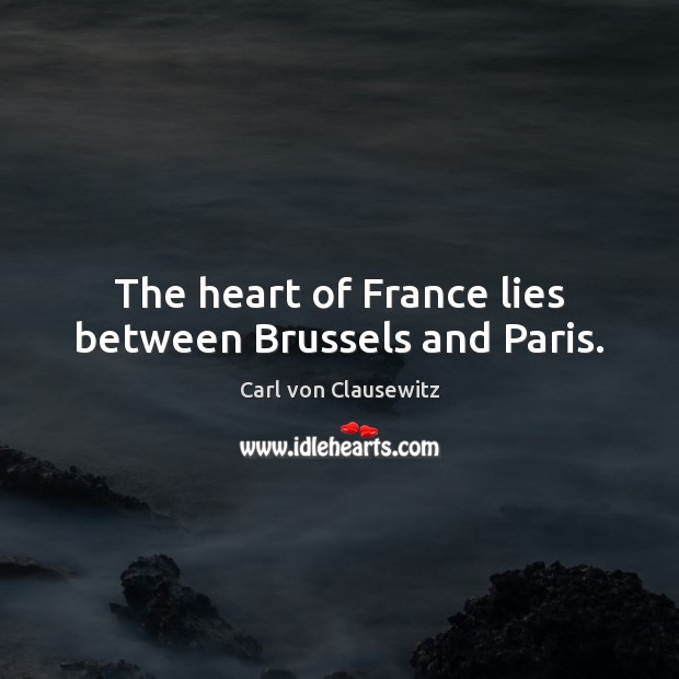 The heart of France lies between Brussels and Paris. Carl von Clausewitz Picture Quote