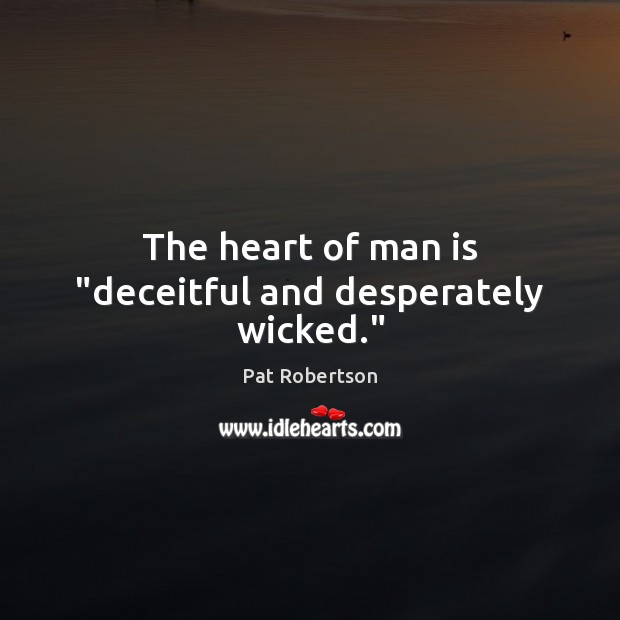 The heart of man is “deceitful and desperately wicked.” Pat Robertson Picture Quote