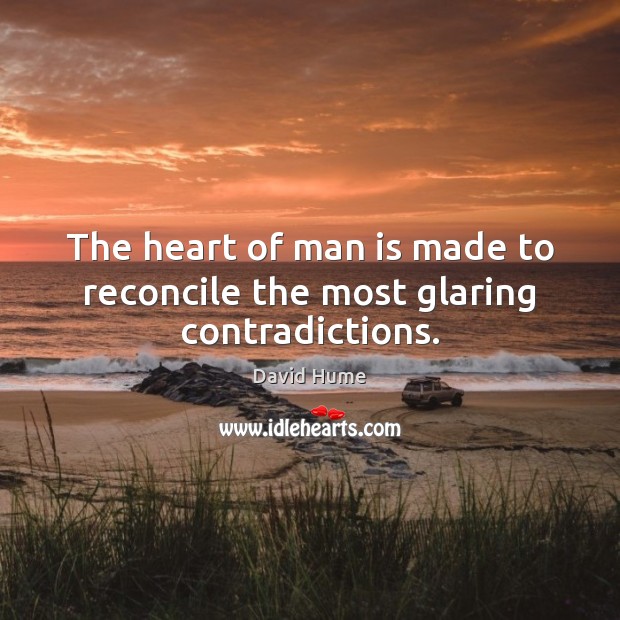 The heart of man is made to reconcile the most glaring contradictions. David Hume Picture Quote