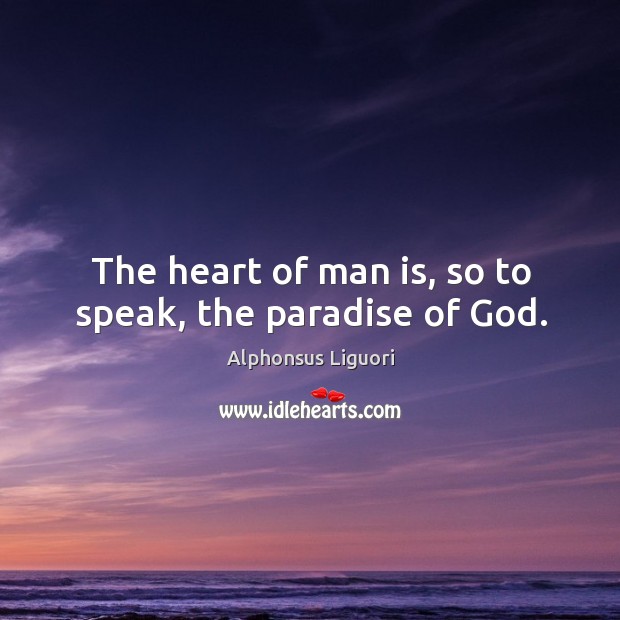 The heart of man is, so to speak, the paradise of God. Alphonsus Liguori Picture Quote
