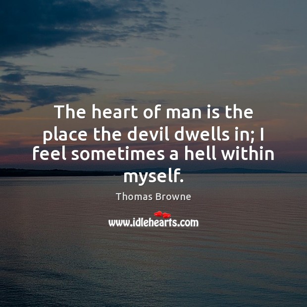 The heart of man is the place the devil dwells in; I feel sometimes a hell within myself. Image