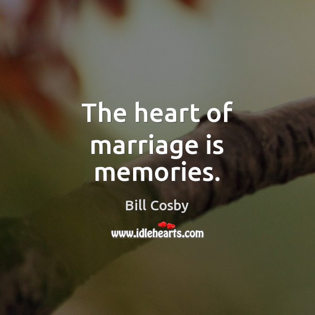 The heart of marriage is memories. Bill Cosby Picture Quote