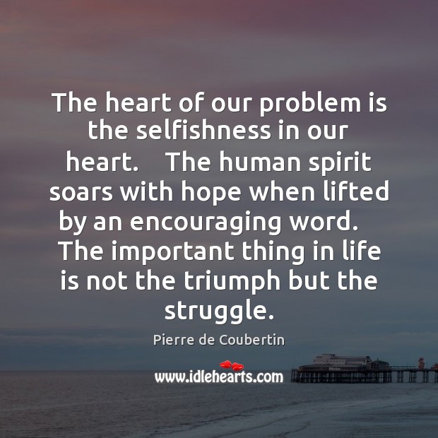 The heart of our problem is the selfishness in our heart.    The Pierre de Coubertin Picture Quote
