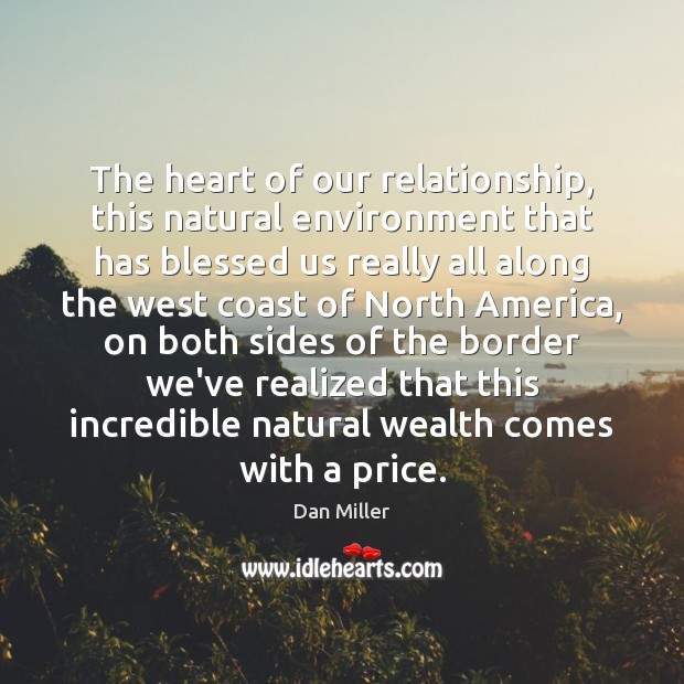 The heart of our relationship, this natural environment that has blessed us Dan Miller Picture Quote