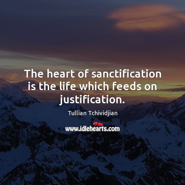 The heart of sanctification is the life which feeds on justification. Image