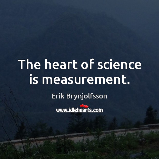 The heart of science is measurement. Erik Brynjolfsson Picture Quote