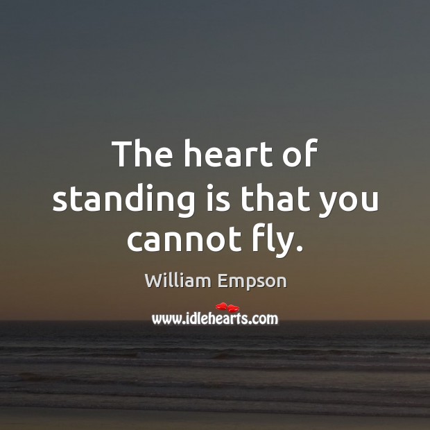 The heart of standing is that you cannot fly. William Empson Picture Quote