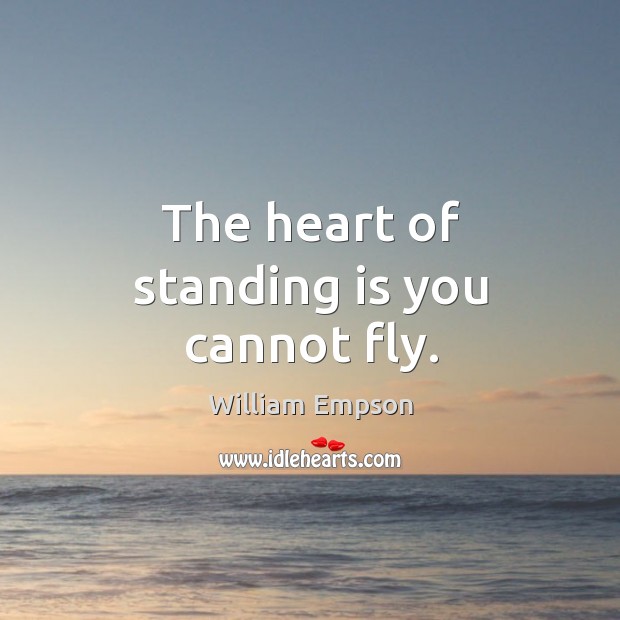 The heart of standing is you cannot fly. William Empson Picture Quote