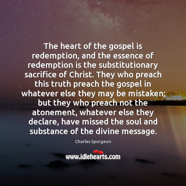 The heart of the gospel is redemption, and the essence of redemption Charles Spurgeon Picture Quote