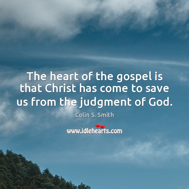 The heart of the gospel is that Christ has come to save us from the judgment of God. Colin S. Smith Picture Quote