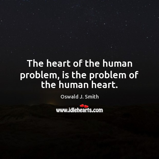 The heart of the human problem, is the problem of the human heart. Image