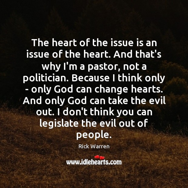 The heart of the issue is an issue of the heart. And Rick Warren Picture Quote