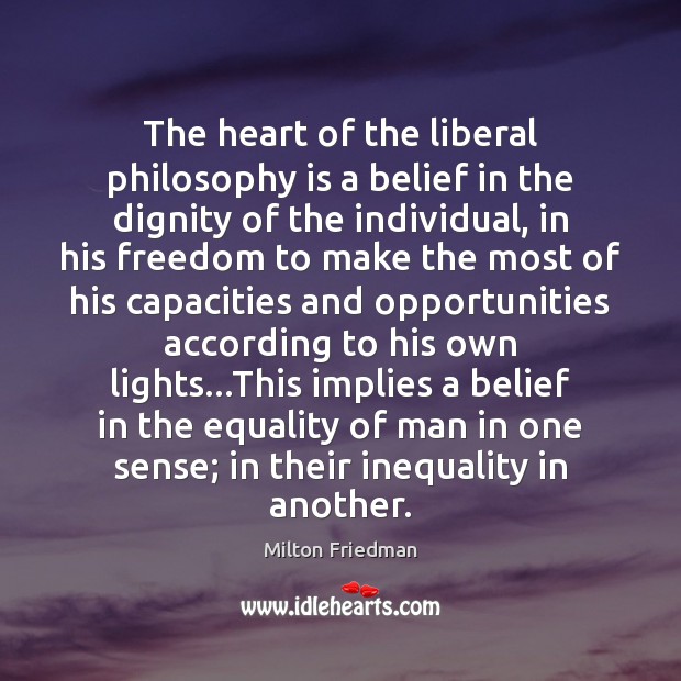 The heart of the liberal philosophy is a belief in the dignity Milton Friedman Picture Quote