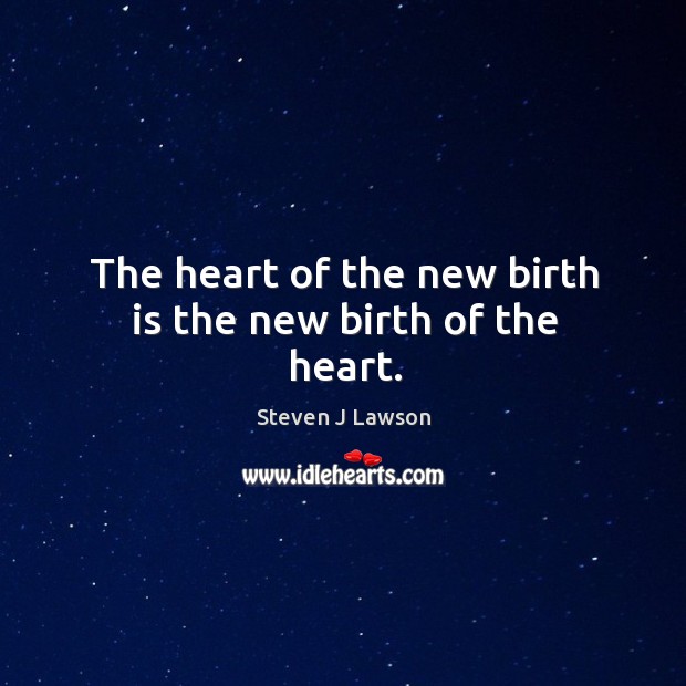 The heart of the new birth is the new birth of the heart. Image