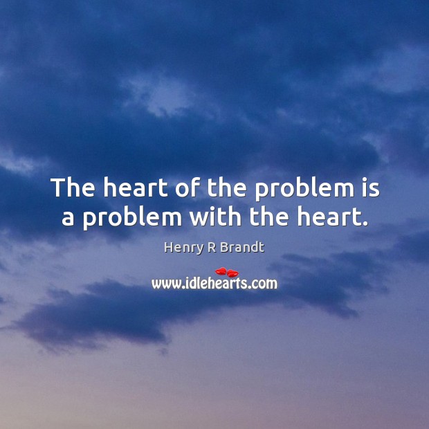 The heart of the problem is a problem with the heart. Henry R Brandt Picture Quote