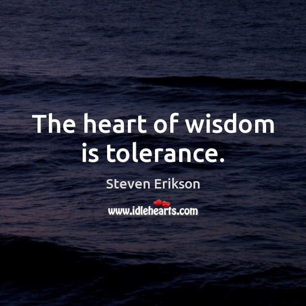 The heart of wisdom is tolerance. Steven Erikson Picture Quote
