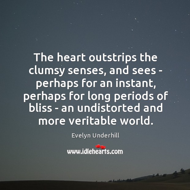 The heart outstrips the clumsy senses, and sees – perhaps for an Evelyn Underhill Picture Quote