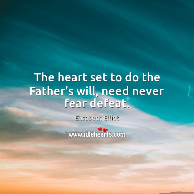The heart set to do the Father’s will, need never fear defeat. Elisabeth Elliot Picture Quote