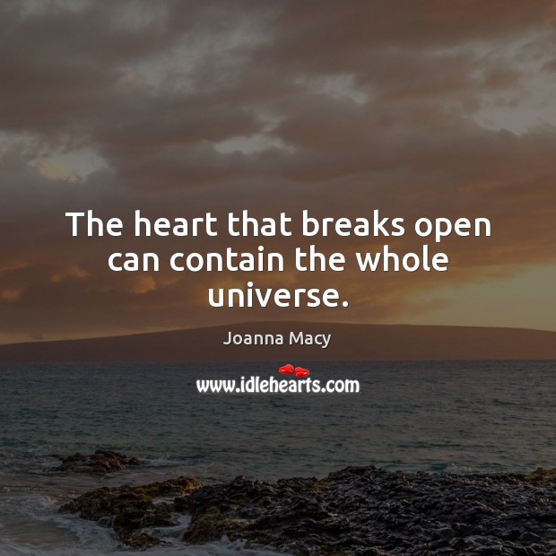 The heart that breaks open can contain the whole universe. Joanna Macy Picture Quote
