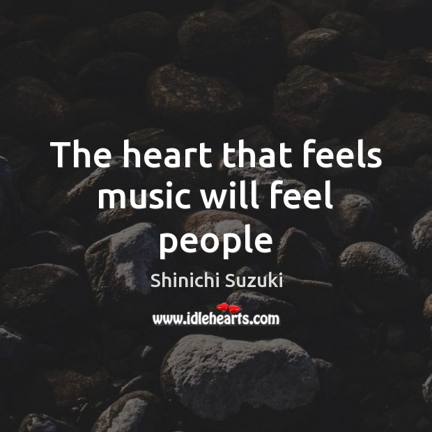 The heart that feels music will feel people Shinichi Suzuki Picture Quote