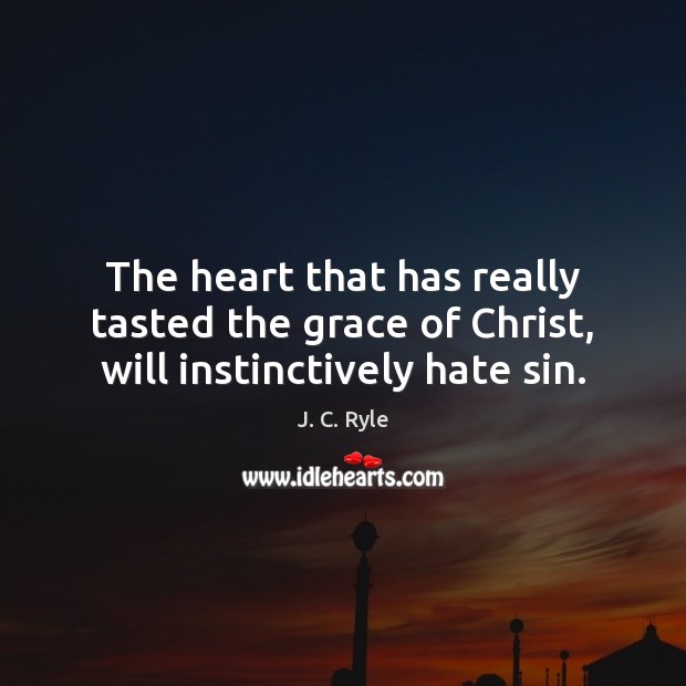 The heart that has really tasted the grace of Christ, will instinctively hate sin. J. C. Ryle Picture Quote