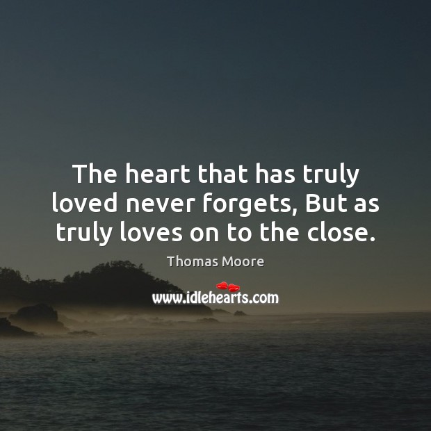 The heart that has truly loved never forgets, But as truly loves on to the close. Thomas Moore Picture Quote