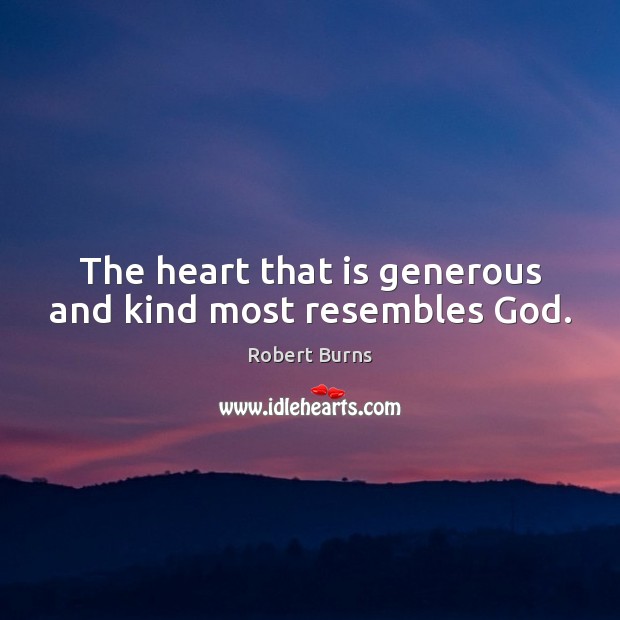The heart that is generous and kind most resembles God. Robert Burns Picture Quote