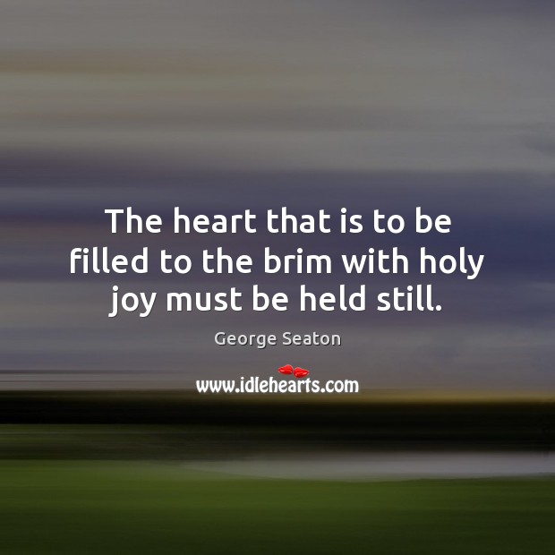 The heart that is to be filled to the brim with holy joy must be held still. Image