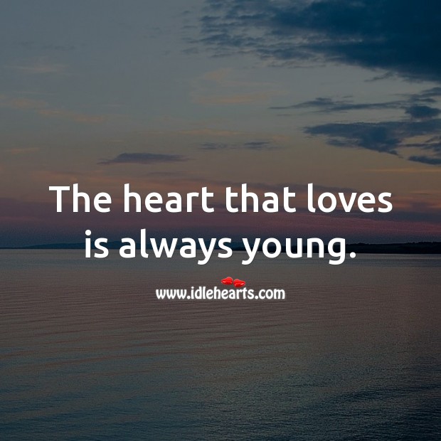The heart that loves is always young. Image