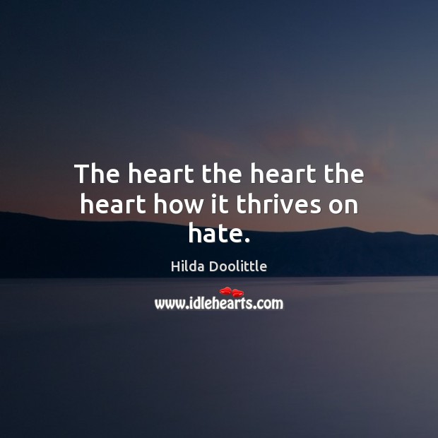 The heart the heart the heart how it thrives on hate. Hilda Doolittle Picture Quote