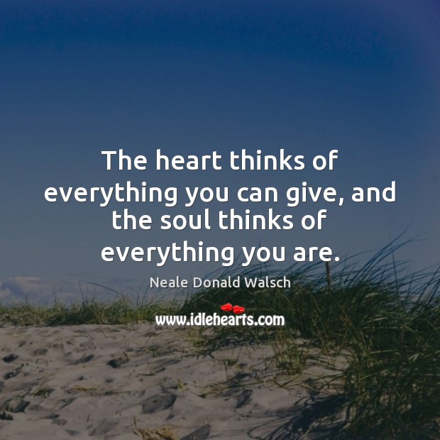 The heart thinks of everything you can give, and the soul thinks of everything you are. Image