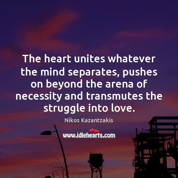 The heart unites whatever the mind separates, pushes on beyond the arena Nikos Kazantzakis Picture Quote