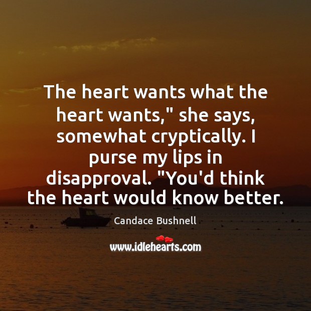The heart wants what the heart wants,” she says, somewhat cryptically. I Candace Bushnell Picture Quote
