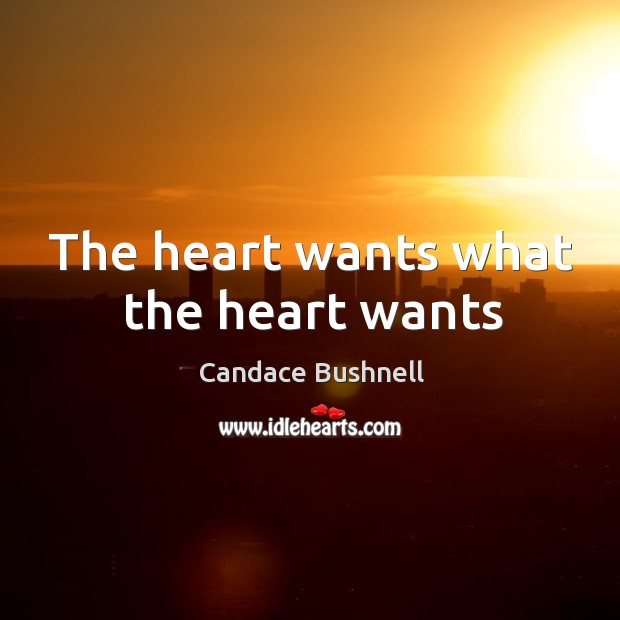 The heart wants what the heart wants Candace Bushnell Picture Quote