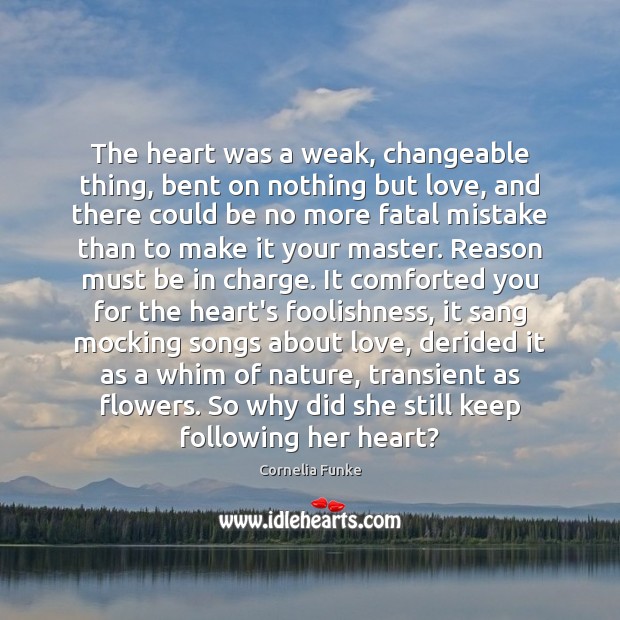 The heart was a weak, changeable thing, bent on nothing but love, Cornelia Funke Picture Quote